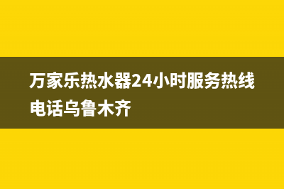 万家乐热水器24小时服务热线电话(今日/更新)售后400保养电话(万家乐热水器24小时服务热线电话乌鲁木齐)