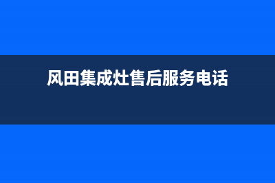 风田集成灶售后电话号码(总部/更新)售后服务人工专线(风田集成灶售后服务电话)