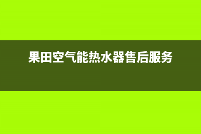 果田空气能热水器售后服务电话(400已更新)售后服务24小时维修电话(果田空气能热水器售后服务)