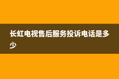 长虹电视售后服务电话(总部/更新)售后服务24小时客服电话(长虹电视售后服务投诉电话是多少)