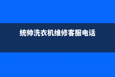 统帅洗衣机维修电话2023已更新售后400电话多少(统帅洗衣机维修客服电话)