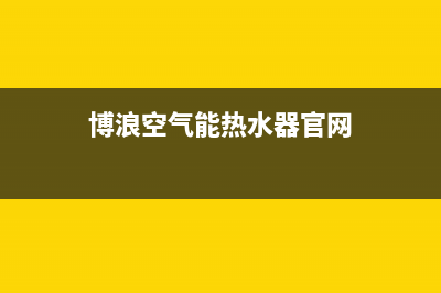 博浪空气能热水器售后维修电话(总部/更新)售后400专线(博浪空气能热水器官网)