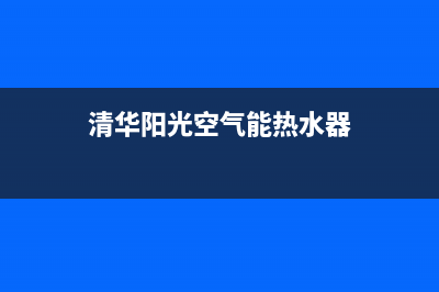 清华阳光空气能售后服务电话(2023更新)售后400厂家电话(清华阳光空气能热水器)