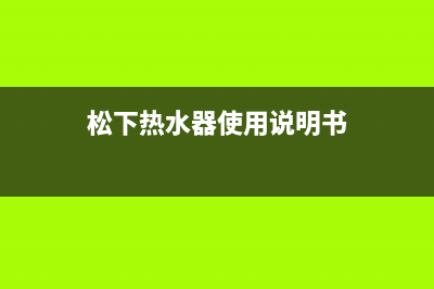 松下热水器24小时服务热线2023已更新售后服务受理中心(松下热水器使用说明书)