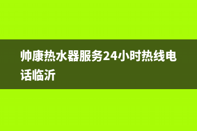 帅康热水器服务24小时热线(2023更新)售后服务人工专线(帅康热水器服务24小时热线电话临沂)