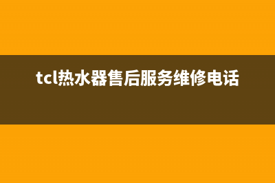 TCL热水器售后服务电话2023已更新售后服务24小时维修电话(tcl热水器售后服务维修电话号码)