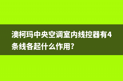 澳柯玛中央空调维修全国免费报修2023已更新全国24小时服务电话号码(澳柯玛中央空调室内线控器有4条线各起什么作用?)