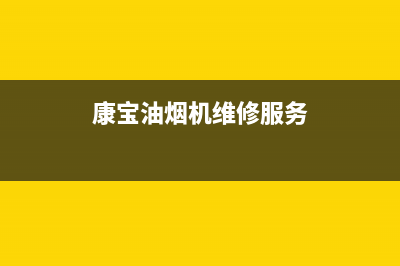 康宝油烟机服务24小时热线2023已更新(今日/更新)售后服务网点24小时(康宝油烟机维修服务)