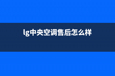 LG中央空调售后维修服务电话(总部/更新)全国服务电话(lg中央空调售后怎么样)