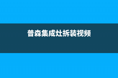 惠普生集成灶售后维修电话(总部/更新)售后24小时厂家人工客服(普森集成灶拆装视频)