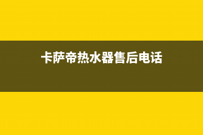 卡萨帝热水器售后服务电话24小时2023已更新全国统一客服在线咨询(卡萨帝热水器售后电话)