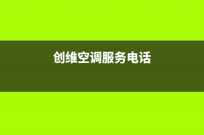 创维空调服务电话24小时2023已更新售后24小时厂家客服电话(创维空调服务电话)