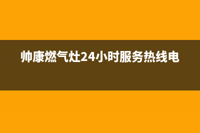 帅康燃气灶24小时服务热线电话(400已更新)售后24小时厂家维修部(帅康燃气灶24小时服务热线电话)