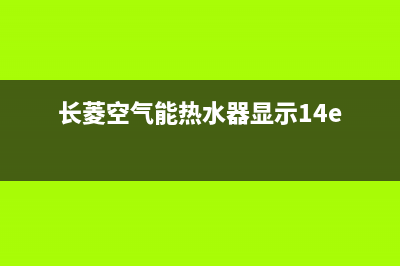 长菱空气能热水器售后维修电话(总部/更新)售后服务网点受理(长菱空气能热水器显示14e)