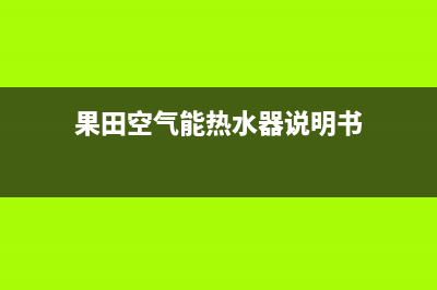 果田空气能热水器售后服务电话(2023更新)售后服务网点24小时人工客服热线(果田空气能热水器说明书)