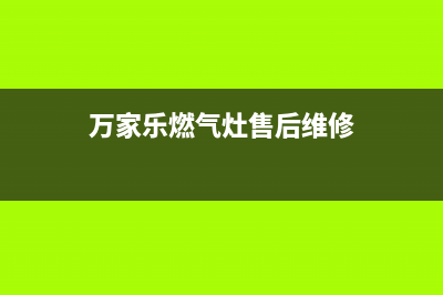 万家乐燃气灶售后服务热线(400已更新)售后服务网点(万家乐燃气灶售后维修)