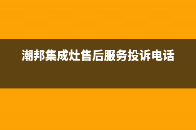 潮邦集成灶售后服务电话2023已更新售后服务网点预约电话(潮邦集成灶售后服务投诉电话)