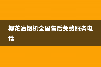 樱花油烟机全国统一服务热线2023已更新售后400网点客服电话(樱花油烟机全国售后免费服务电话)