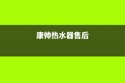 统帅热水器售后全国维修电话号码(2023更新)全国统一客服24小时服务预约(康帅热水器售后)