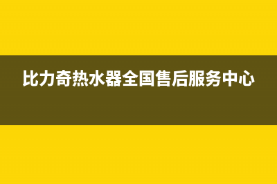 比力奇热水器全国售后服务中心(2023更新)售后400总部电话(比力奇热水器全国售后服务中心)