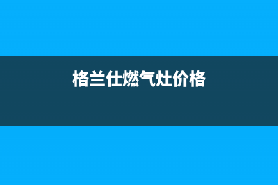 格兰仕燃气灶全国统一服务热线2023已更新售后400网点电话(格兰仕燃气灶价格)