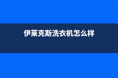 伊莱克斯洗衣机24小时服务2023已更新全国统一厂家24小时上门维修(伊莱克斯洗衣机怎么样)