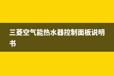 三菱空气能热水器售后电话(400已更新)售后24小时厂家电话多少(三菱空气能热水器控制面板说明书)