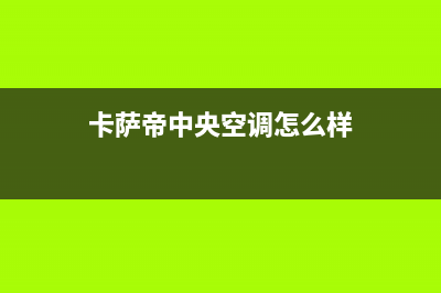 卡萨帝中央空调售后电话24小时(2023更新)售后400总部电话(卡萨帝中央空调怎么样)