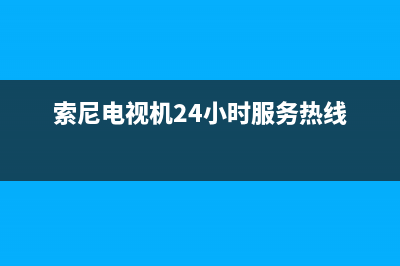 索尼电视机24小时服务热线(400已更新)售后400客服电话(索尼电视机24小时服务热线)