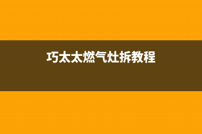 巧太太燃气灶全国售后电话(总部/更新)售后400专线(巧太太燃气灶拆教程)