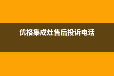 优格集成灶售后维修电话(2023更新)售后400总部电话(优格集成灶售后投诉电话)