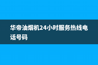 华帝油烟机24小时服务电话2023已更新售后服务24小时维修电话(华帝油烟机24小时服务热线电话号码)