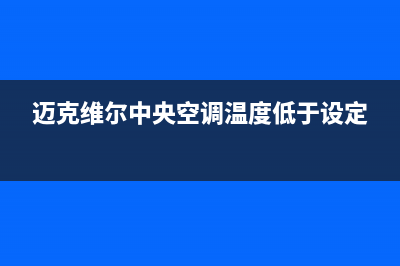 迈克维尔中央空调全国24小时服务电话(2023更新)维修电话(迈克维尔中央空调温度低于设定)