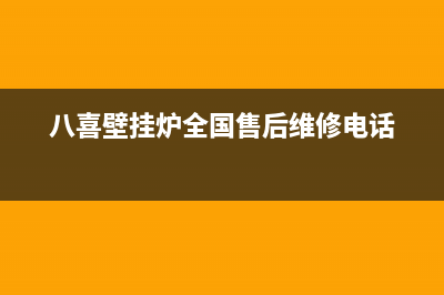 八喜壁挂炉全国售后服务电话2023已更新(今日/更新)售后维修电话(八喜壁挂炉全国售后维修电话)