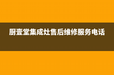 厨壹堂集成灶售后服务电话(2023更新)售后服务网点400(厨壹堂集成灶售后维修服务电话)