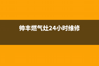 帅丰燃气灶24小时服务热线电话(总部/更新)售后服务网点专线(帅丰燃气灶24小时维修)