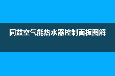 同益空气能热水器售后维修服务电话(总部/更新)售后24小时厂家在线服务(同益空气能热水器控制面板图解)