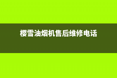 樱雪油烟机售后维修电话(400已更新)售后服务电话(樱雪油烟机售后维修电话)