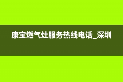 康宝燃气灶服务24小时热线(400已更新)售后服务网点专线(康宝燃气灶服务热线电话 深圳)