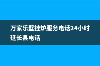 万家乐壁挂炉服务电话24小时(400已更新)安装服务电话24小时(万家乐壁挂炉服务电话24小时延长县电话)