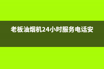 老板油烟机24小时服务电话2023已更新(今日/更新)售后24小时厂家人工客服(老板油烟机24小时服务电话安装)