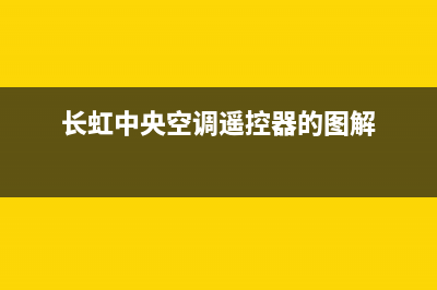 长虹中央空调电话(400已更新)售后服务网点电话(长虹中央空调遥控器的图解)