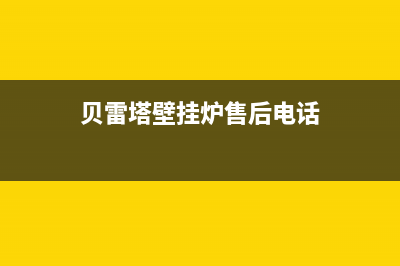 贝雷塔壁挂炉售后维修中心(总部/更新)全国24小时服务电话号码(贝雷塔壁挂炉售后电话)