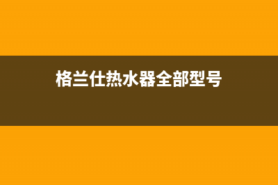 格兰仕热水器全国24小时服务电话号码(400已更新)售后服务网点400客服电话(格兰仕热水器全部型号)