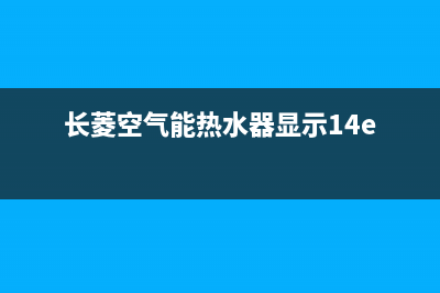 长菱空气能热水器售后维修电话(400已更新)售后服务专线(长菱空气能热水器显示14e)