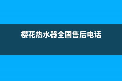 樱花热水器全国统一服务热线(总部/更新)售后服务网点服务预约(樱花热水器全国售后电话)