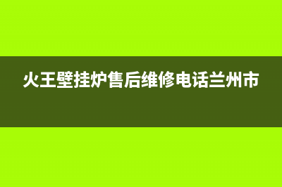 火王壁挂炉售后维修电话(400已更新)维修服务电话(火王壁挂炉售后维修电话兰州市)