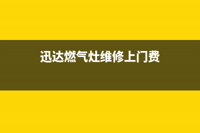 迅达燃气灶维修售后服务电话(400已更新)售后服务24小时网点400(迅达燃气灶维修上门费)