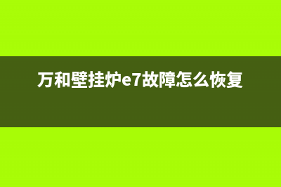 万和壁挂炉E7故障码(万和壁挂炉e7故障怎么恢复)