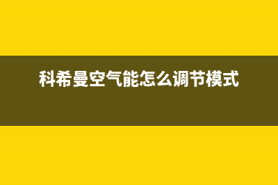 科希曼空气能售后维修电话2023已更新售后400人工电话(科希曼空气能怎么调节模式)